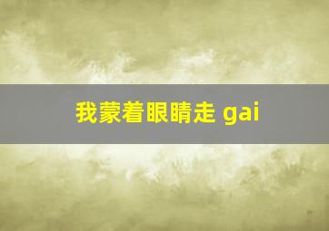 我蒙着眼睛走 gai